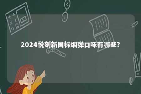 2024悦刻新国标烟弹口味有哪些
？ 
